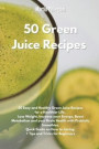 50 Green Juice Recipes: 50 Easy and Healthy Green Juice Recipes for a Healthier Life. Lose Weight, Increase your Energy, Boost Metabolism and