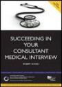 Succeeding in Your Consultant Medical Interview: A Comprehensive Guide to Interview Question Topics and Nhs Issues (Progressing Your Medical Career)