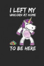 I Left My Unicorn At Home To Be Here: 6x9 College Dotgrid Notebook Unicorn Lover Sarcastic Quotes Introverts University Journal Diary Planner & Gratit