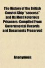 The History of the British Convict Ship "success" and Its Most Notorious Prisoners; Compiled From Governmental Records and Documents Preserved