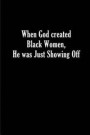 When God created Black Women, He was Just Showing Off.: Blank Lined Journals (6'x9').Great gifts men and women as African American, Black History Mont
