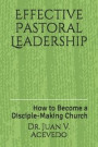 Effective Pastoral Leadership: How to Become a Disciple-Making Church