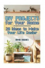 DIY Projects for Your Home: 20 Ideas to Make Your Life Easier: (DIY Projects, DIY Projects Book)