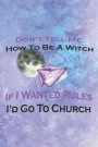 Don't Tell Me How To Be A Witch If I Wanted Rules I'd Go To Church: Blank Lined Notebook ( Witch ) Lilac