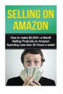 Selling on Amazon: How to Make $2, 000+ a Month Selling Products on Amazon Spending Less than 20 Hours a Week!