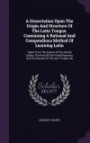 A Dissertation Upon The Origin And Structure Of The Latin Tongue. Containing A Rational And Compendious Method Of Learning Latin: Taken From The ... And The Causes Of The Latin Tongue. By