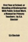First Year at School, or Blending of Kindergarten With Public School Work. a Manual for Primary Teachers | by S.b. Sinclair