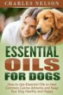 Essential Oils for Dogs: How to Use Essential Oils to Heal Common Canine Ailments and Keep Your Dog Healthy and Happy (Dog Care and Training) (Volume 3)