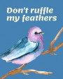 Don't Ruffle My Feathers: The Ultimate Bird Watching Journal: Birding Log Book Field Notes for Birders. Makes A Great Twitcher Gift For Ornithol