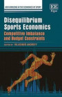 Disequilibrium Sports Economics: Competitive Imbalance and Budget Constraints (New Horizons in the Economics of Sport Series)