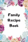Family Recipe Book: Make Your Own Cookbook Collect Your Best Recipes Blank Recipe Book Journal for Your Recipes Personal Recipes Journal