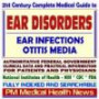 21st Century Complete Medical Guide to Ear Disorders, Ear Infections, Otitis Media, Authoritative Government Documents, Clinical References, and Practical Information for Patients and Physician