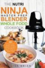 The Nutri Ninja Master Prep Blender Whole Food Cookbook: 101 Delicious Soups, Spreads, Entrees, Desserts & Cocktails For Your Ninja Pro, Kitchen ... Ninja Kitchen System Cookbooks) (Volume 2)