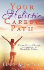 Your Holistic Career Path: Create Career Change, Satisfaction, & Work/Life Balance
