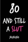 80 and Still a Slut: Funny Rude Humorous 80th Birthday Notebook-Cheeky Joke Journal for Bestie/Friend/Her/Mom/Wife/Sister-Sarcastic Dirty B