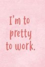 I'm To Pretty To Work: Blank Lined Notebook Journal Diary Composition Notepad 120 Pages 6x9 Paperback ( Funny Office Design ) Pink