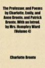 The Professor, and Poems by Charlotte, Emily, and Anne Brontë, and Patrick Brontë. With an Introd. by Mrs. Humphry Ward (Volume 4)
