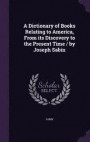 A Dictionary of Books Relating to America, from Its Discovery to the Present Time / By Joseph Sabin