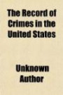 The Record of Crimes in the United States; Containing a Brief Sketch of the Prominent Traits in the Character and Conduct of Many of the Most