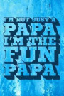 I'm Not Just a Papa I'm the Fun Papa: Fun Papa Journal, Gift for Papa, Cool Sayings Journal, Fun Journal, Cool Fun Gifts