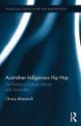 Australian Indigenous Hip Hop: The Politics of Culture, Identity, and Spirituality (Routledge Studies in Hip Hop and Religion)