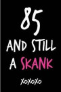85 and Still a Skank: Funny Rude Humorous 85th Birthday Notebook-Cheeky Joke Journal for Bestie/Friend/Her/Mom/Wife/Sister-Sarcastic Dirty B