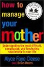 How to Manage Your Mother : Understanding the Most Difficult, Complicated, and Fascinating Relationship in Your Life