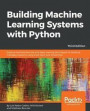 Building Machine Learning Systems with Python: Explore machine learning and deep learning techniques for building intelligent systems using scikit-learn and TensorFlow, 3rd Edition
