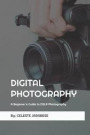 Digital Photography: A Beginner's Guide to DSLR Photography: Basic DSLR Camera Guide for Beginners, Learning How To Use Your First DSLR Cam
