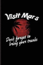 Visit Mars Don't Forget to Bring Your Trunks: Funny Red Planet Journal for Cosmology, Science Nerd, Physics, Moon Landing, Rocket & Space Exploration