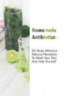 Homemade Antibiotics: 55 Most Effective Natural Remedies To Relief Your Pain And Heal Yourself: (Natural Antibiotics, Herbal Remedies, Aroma