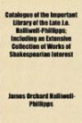 Catalogue of the Important Library of the Late J.o. Halliwell-Phillipps; Including an Extensive Collection of Works of Shakespearian Interest