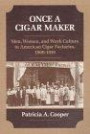 Once a Cigar Maker: Men, Women, and Work Culture in American Cigar Factories, 1900-1919 (The Working Class in American History)