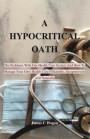 A Hypocritical Oath: The Problems With Our Health Care System And How To Manage Your Own Health Care Efficiently, Inexpensively And Natural