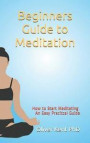 Beginners Guide to Meditation: How to Start Meditating An Easy, Practical Guide