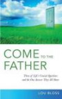 Come to the Father: Investigating Three of Life's Crucial Questions, and the Surprising Answer They All Share