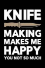 Knife Making Makes Me Happy You Not So Much: Knife Making Journal, Knife Making Notebook, Gift for Knife Maker, Knife Making Lovers, Making Knives Dad