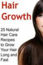 Hair Growth: 25 Natural Hair Care Recipes to Grow Your Hair Long and Fast: Hair Growth, Hair Growth Book, Hair Growth Guide, Hair Growth Tips, Natural Hair Care Recipes, Organic Hair Care Recipes
