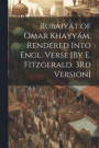 Rubiyt of Omar Khayym, Rendered Into Engl. Verse [By E. Fitzgerald. 3Rd Version]
