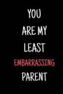 You Are My Least Embarrassing Parent: Blank Liked Journal and Notebook - Funny Mother's and Father's Day Gifts from Daughter, Son, Kids and Wife for H