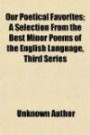 Our Poetical Favorites; A Selection From the Best Minor Poems of the English Language, Third Series