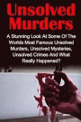 Unsolved Murders: A Stunning Look At the Worlds Most Famous Unsolved Murders, Unsolved Mysteries, Unsolved Crimes And What Really Happen