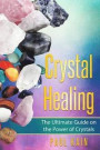 Crystal Healing: The Ultimate Guide on the Power of Crystals