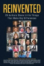 Reinvented Success: 26 Authors Share The Little Things That Matter So You Can Help Yourself Master Confidence, Motivation, and Success