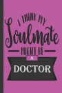 I Think My Soulmate Might Be A Doctor: funny Motivational Quote Gift Notebook- small lined Purple Blank Diary Journal to Write In