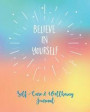 Self-Care & Wellbeing Journal: Believe In Yourself. Self-Care Journal To Free Your Mind, Let Go Of Stress And Live Your Best Life