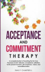 Acceptance and Commitment Therapy: A complete Guide to Presenting the Six Core Processes of ACT: defusion, acceptance, attention to the present moment
