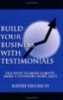 Build Your Business with Testimonials: Ten Steps to More Clients, More Customers, More Sale
