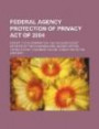 Federal Agency Protection of Privacy Act of 2004: Report (to Accompany H.R. 338) (Including Cost Estimate of the Congressional Budget Office)