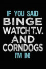If You Said Binge Watch T.V. And Corndogs I'm In: Blank Lined Notebook Journal